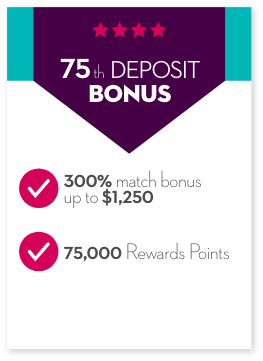 75th Deposit Bonus. 300% match bonus up to $1,250. 75,000 Rewards Points.